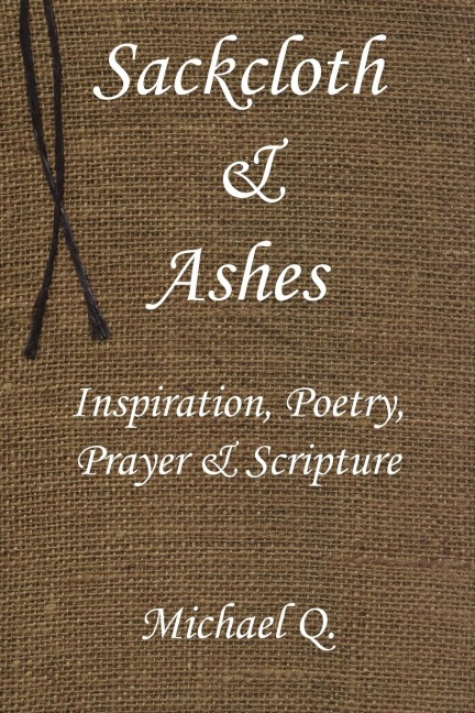 Sackcloth & Ashes: Inspiration, Poetry, Prayer & Scripture
