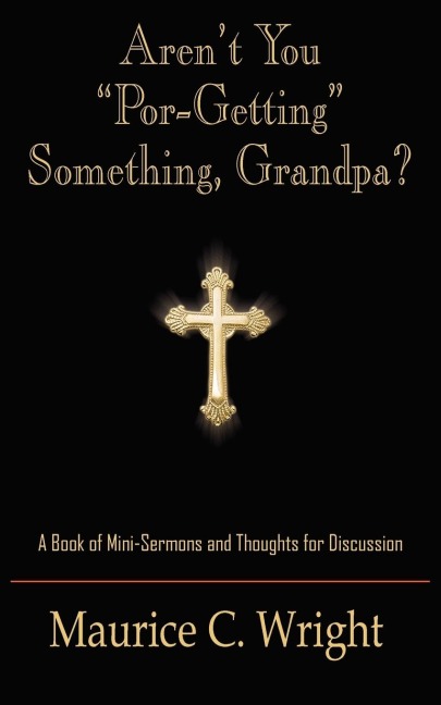 Arent You Por-Getting Something, Grandpa?: A Book of Mini-Sermons and Thoughts for Discussion