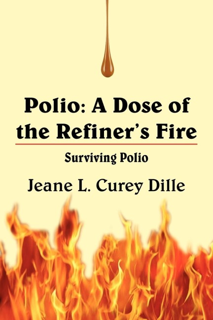 Polio: A Dose of the Refiners Fire:  Surviving Polio