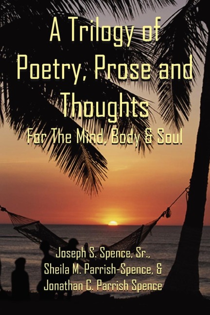 A Trilogy of Poetry, Prose and Thoughts: For The Mind, Body & Soul