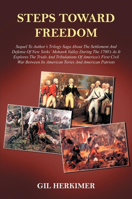 STEPS TOWARD FREEDOM: Sequel To Authors Trilogy Saga About The Settlement And Defense Of New Yorks Mohawk Valley During The 1700s As It Explores The Trials And Tribulations Of Americas First Civil War Between Its American Tories And American Patriots