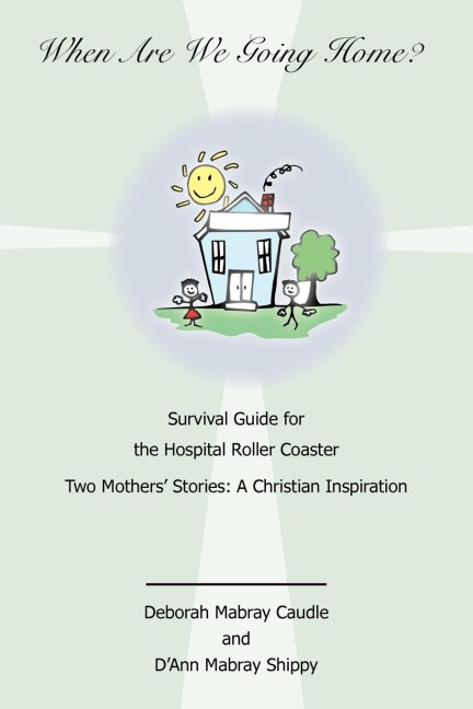 When Are We Going Home? Survival Guide for the Hospital Roller Coaster: Two Mothers Stories: A Christian Inspiration