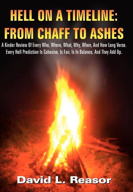 Hell on a Timeline: FROM CHAFF TO ASHES: A Kinder Review Of Every Who, Where, What, Why, When, And How Long Verse. Every Hell Prediction Is Cohesive, Is Fair, Is In Balance, And They Add Up.
