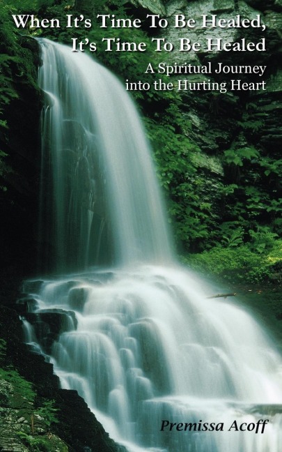 When Its Time To Be Healed, Its Time To Be Healed: A Spiritual Journey into the Hurting Heart