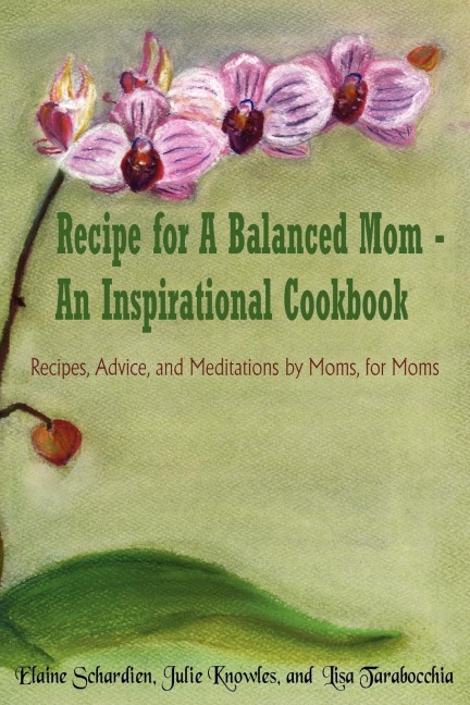 Recipe for A Balanced Mom - An Inspirational Cookbook: Recipes, Advice, and Meditations by Moms, for Moms