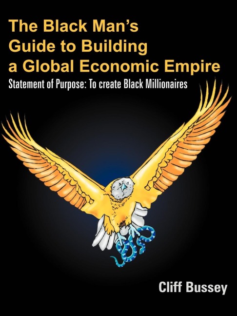 The Black Man's Guide to Building a Global Economic Empire: Statement of Purpose: To create Black Millionaires