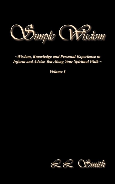 Simple Wisdom: Wisdom, Knowledge and Personal Experience to Inform and Advise You Along Your Spiritual Walk - Volume I