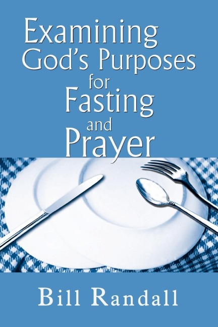 Examining Gods Purposes for Fasting and Prayer: Bringing our understanding and motives in line with the Word to ensure effectiveness