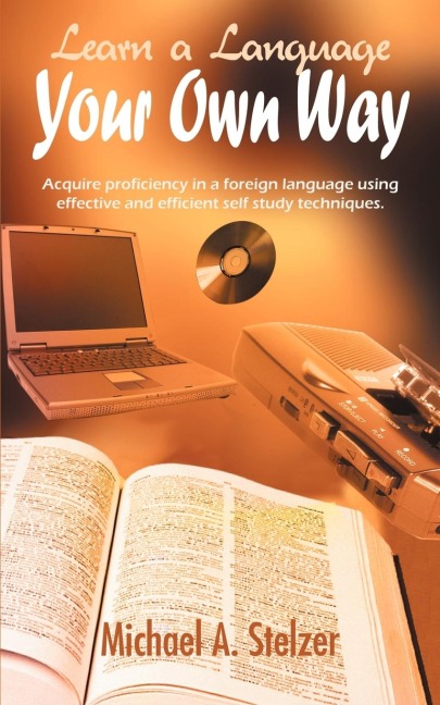 Learn a Language Your Own Way: Acquire proficiency in a foreign language using effective and efficient self study techniques.