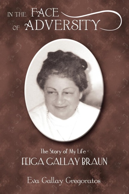 IN THE FACE OF ADVERSITY: The Story of My Life - FEIGA GALLAY BRAUN