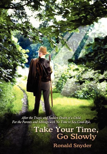 Take Your Time, Go Slowly: After the Tragic and Sudden Death of a Child. For the Parents and Siblings with No Time to Say Good-Bye.