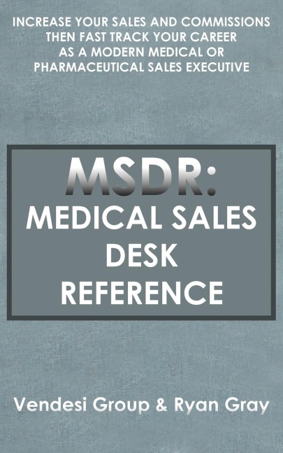 MSDR: Medical Sales Desk Reference:  Increase Your Sales and Commissions then Fast Track your Career as a Modern Medical or Pharmaceutical Sales Executive