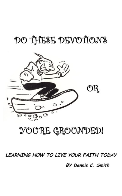 Do These Devotions or Youre Grounded: Learning How To Live Your Faith Today