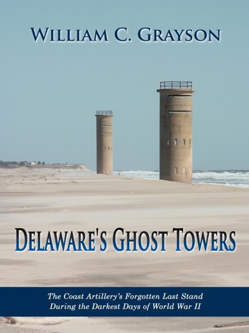 Delawares Ghost Towers: The Coast Artillerys Forgotten Last Stand During the Darkest Days of World War II