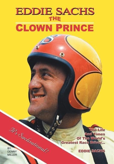 Eddie Sachs: the Clown Prince of Racing: The Life and Times of the Worlds Greatest Race Driver