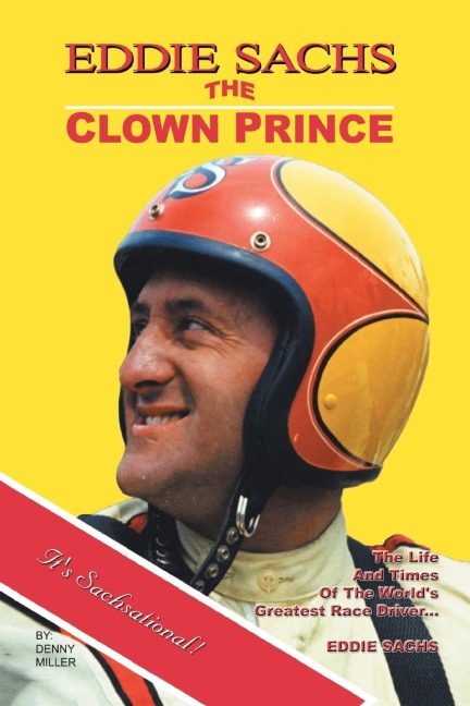 Eddie Sachs: the Clown Prince of Racing: The Life and Times of the Worlds Greatest Race Driver