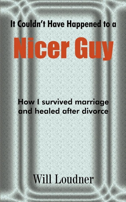 It Couldnt Have Happened to a Nicer Guy: How I survived marriage and healed after divorce