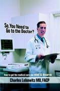 So, You Need to Go to The Doctor?: How to get the medical care that you need & deserve
