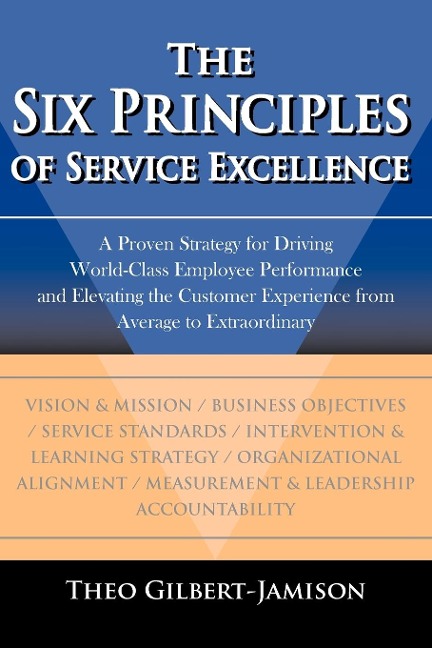 The Six Principles of Service Excellence: A Proven Strategy for Driving World-Class Employee Performance and Elevating the Customer Experience from Average to Extraordinary