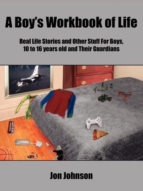 A Boys Workbook of Life: Real Life Stories and Other Stuff For Boys, 10 to 16 years old and Their Guardians
