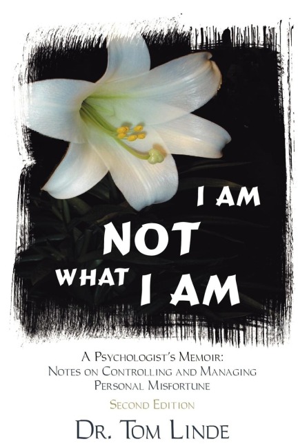 I Am Not What I Am: A Psychologists Memoir: Notes On Controlling and Managing Personal Misfortune