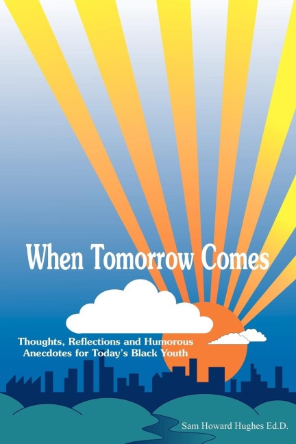 When Tomorrow Comes: Thoughts, Reflections and Humorous Anecdotes for Todays Black Youth
