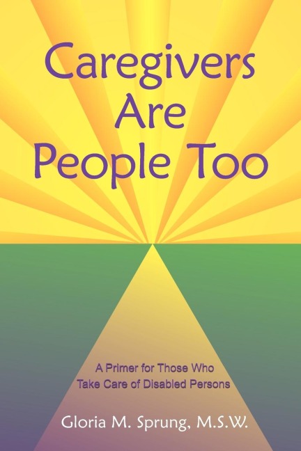 Caregivers Are People Too: A Primer for Those Who Take Care of Disabled Persons