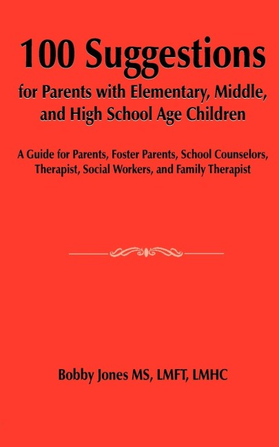 100 Suggestions for Parents with Elementary, Middle, and High School Age Children: A Guide for Parents, Foster Parents, School Counselors, Therapist, Social Workers, and Family Therapist
