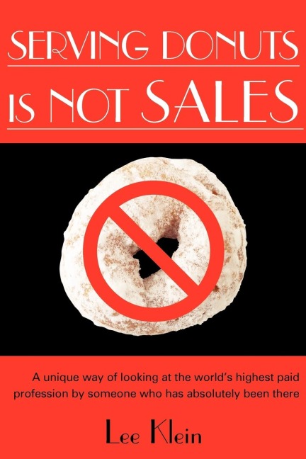 Serving Donuts Is Not Sales: A Unique Way of Looking at the Worlds Highest Paid Profession by Someone Who Has Absolutely Been There
