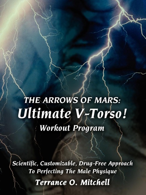 THE ARROWS OF MARS: Ultimate V-Torso! Workout Program: Scientific, Customizable, Drug-Free Approach To Perfecting The Male Physique