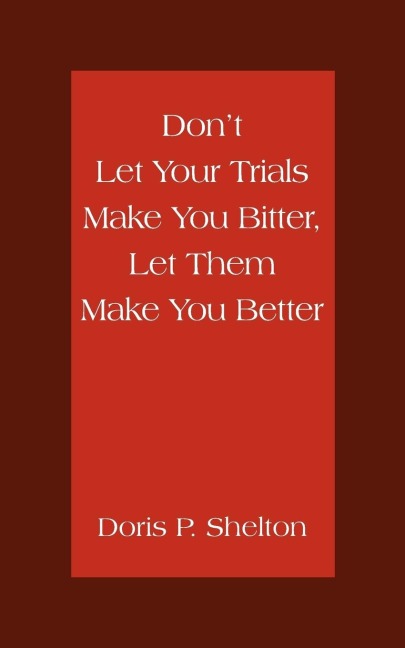 Dont Let Your Trials Make You Bitter, Let Them Make You Better