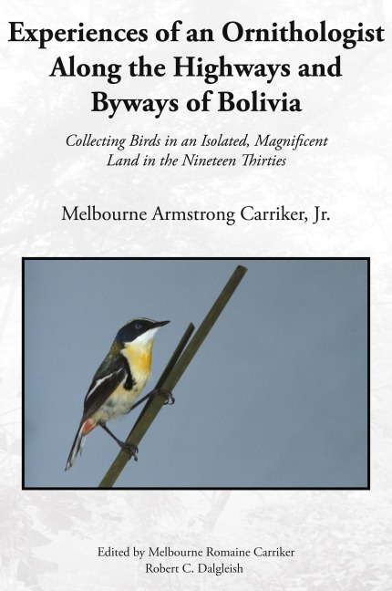Experiences of an Ornithologist Along the Highways and Byways of Bolivia: Collecting Birds in an Isolated, Magnificent Land in the Nineteen Thirties