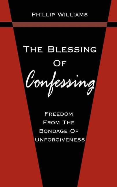 The Blessing Of Confessing: Freedom From The Bondage Of Unforgiveness