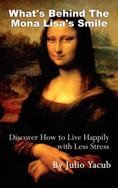 Whats Behind The Mona Lisas Smile: Discover How to Live Happily with Less Stress