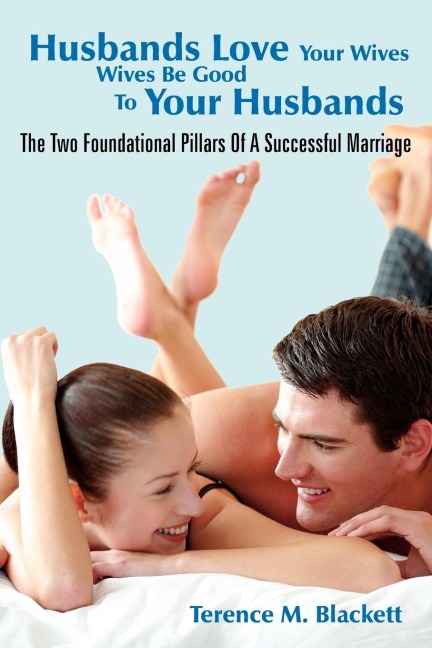 Husbands Love Your Wives Wives Be Good to Your Husbands: The Two Foundational Pillars of a Successful Marriage