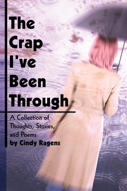 The Crap Ive Been Through: A Collection of Thoughts, Stories, and Poems by Cindy Ragens
