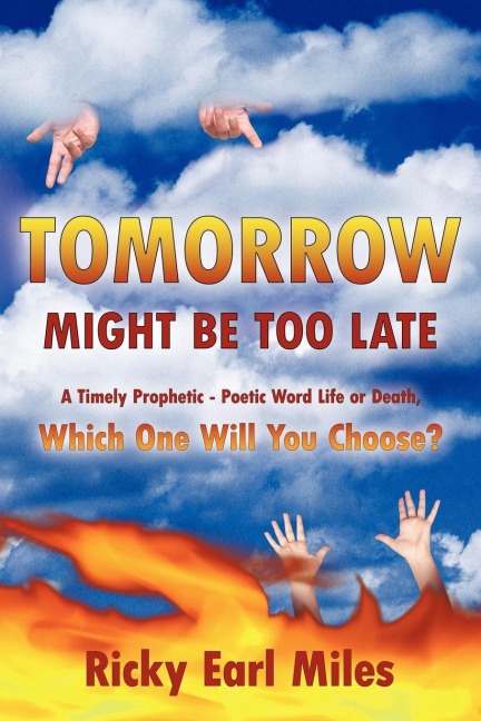 Tomorrow Might Be Too Late: A Timely Prophetic - Poetic Word Life or Death, Which One Will You Choose?
