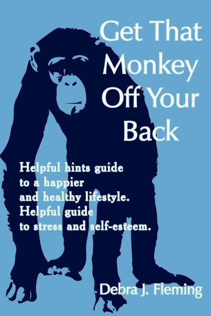 Get That Monkey Off Your Back: Helpful hints guide to a happier and healthy lifestyle. Helpful guide to stress and self-esteem.
