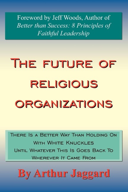 The Future of Religious Organizations: There Is a Better Way Than Holding On With White Knuckles Until Whatever This Is Goes Back To Wherever It Came From