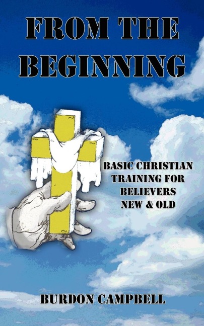 From The Beginning: Basic Christian Training for Believers New  and  Old