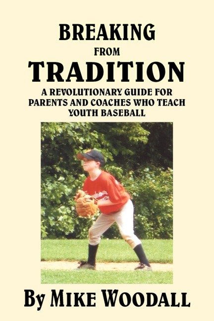 Breaking from Tradition: A Revolutionary Guide for Parents and Coaches Who Teach Youth Baseball