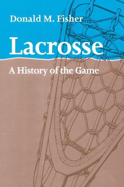 Lacrosse: A History of the Game