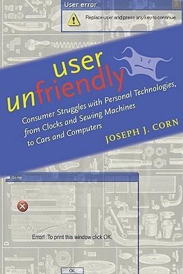 User Unfriendly: Consumer Struggles with Personal Technologies, from Clocks and Sewing Machines to Cars and Computers