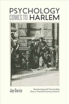Psychology Comes to Harlem: Rethinking the Race Question in Twentieth-Century America
