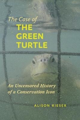 The Case of the Green Turtle: An Uncensored History of a Conservation Icon