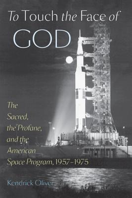 To Touch the Face of God: The Sacred, the Profane, and the American Space Program, 1957-1975