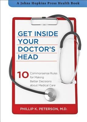 Get Inside Your Doctors Head: 10 Commonsense Rules for Making Better Decisions about Medical Care