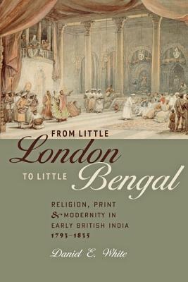 From Little London to Little Bengal: Religion, Print, and Modernity in Early British India, 1793-1835