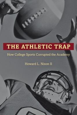 The Athletic Trap: How College Sports Corrupted the Academy