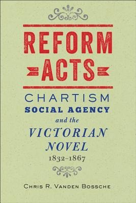 Reform Acts: Chartism, Social Agency, and the Victorian Novel, 1832-1867